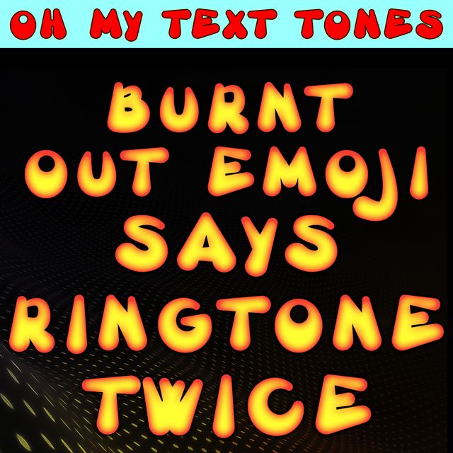 Oh My Text Tones - 'Burnt Out Emoji Says Ringtone Twice' [Ringtone]