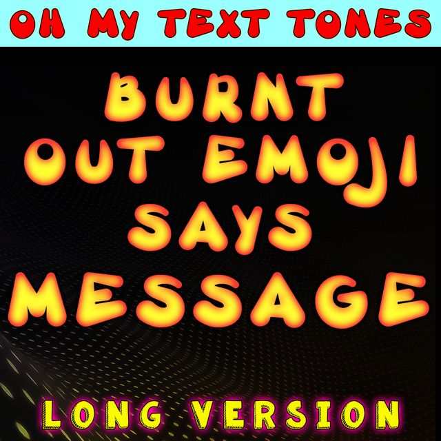 Oh My Text Tones - 'Burnt Out Emoji Says Message Long Version' [Ringtone]