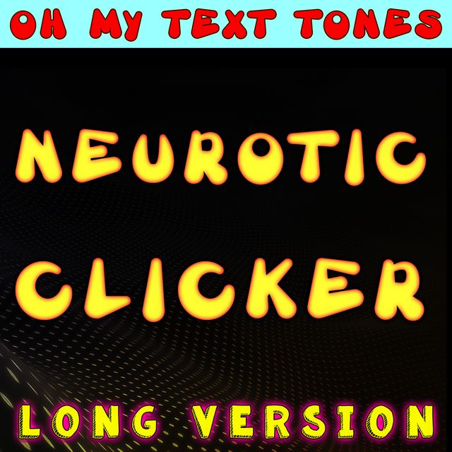 Oh My Text Tones - 'Neurotic Clicker (Long Version)' [Ringtone]