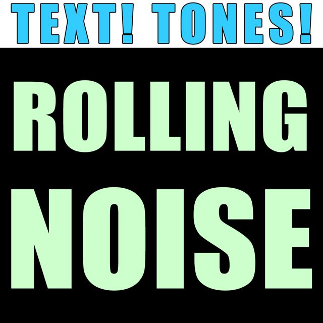 Text! Tones! - 'Rolling Noise (Text Tone)' [Ringtone]