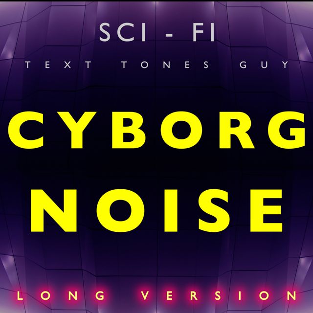 Sci Fi Text Tones Guy - 'Cyborg Noise Long Version' [Ringtone]