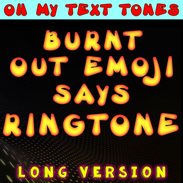 Oh My Text Tones - 'Burnt Out Emoji Says Ringtone Long Version' [Ringtone]