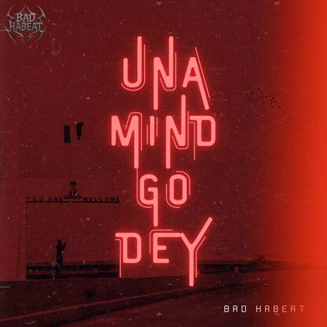 BAD HABEAT - 'UNA MIND GO DEY' [Ringtone]