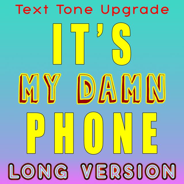 Text Tone Upgrade - 'Its My Damn Phone (Long Version)' [Ringtone]
