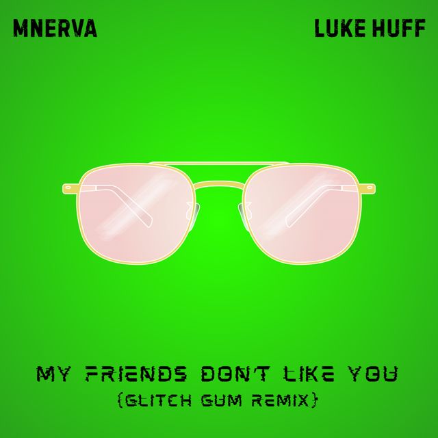 MNERVA - 'My Friends Don't Like You (Glitch Gum Remix) (feat. Luke Huff & Glitch Gum)' [Ringtone]
