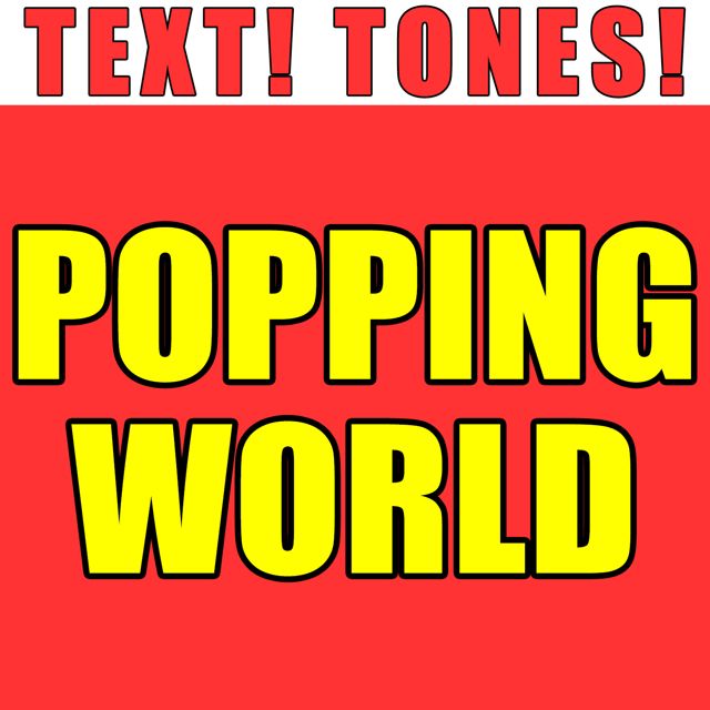 Text! Tones! - 'Popping World (Text Tone)' [Ringtone]