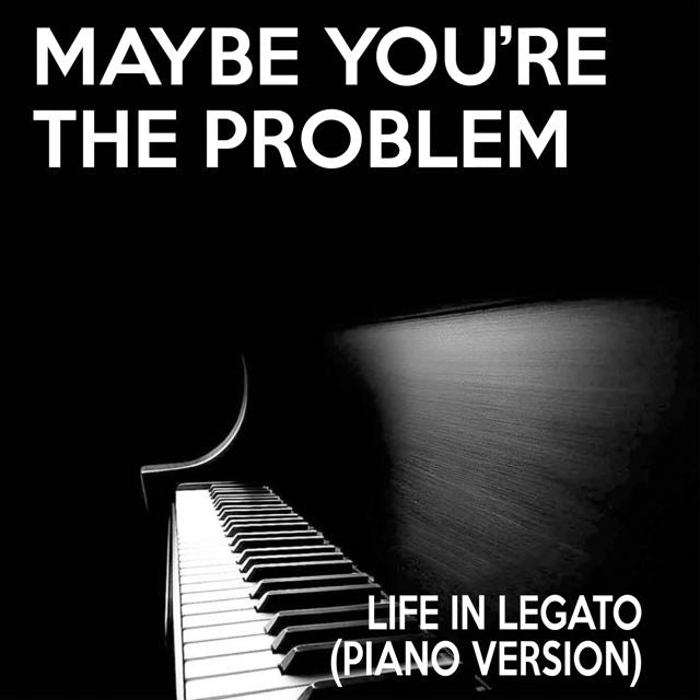 Life In Legato - 'Maybe You're The Problem (Piano Version)' [Ringtone]