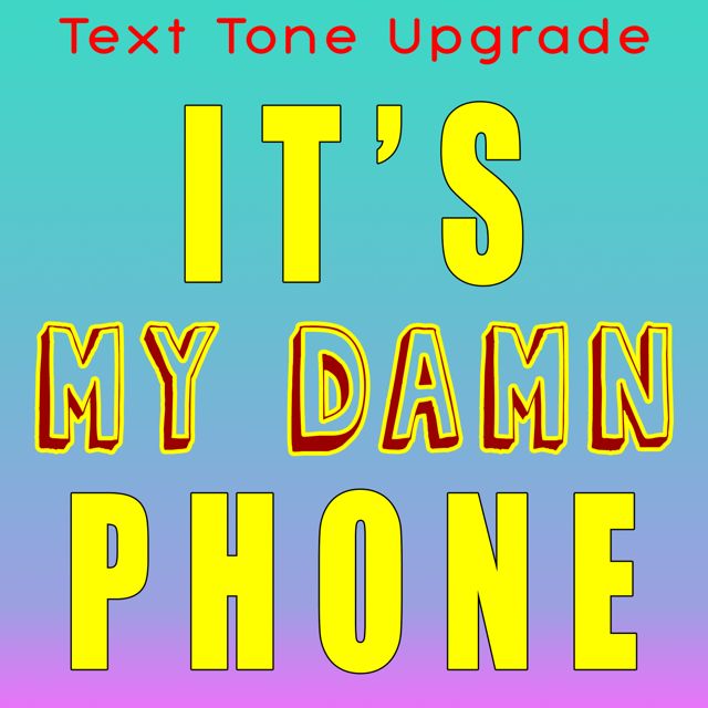 Text Tone Upgrade - 'Its My Damn Phone' [Ringtone]